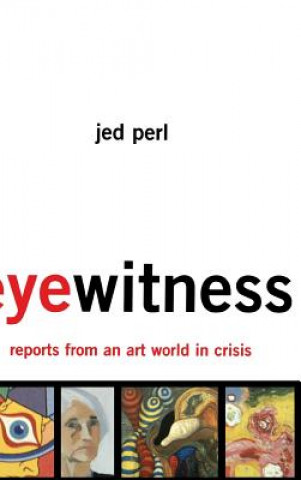 Knjiga Eyewitness: Reports From An Art World In Crisis Jed Perl