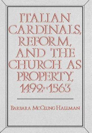 Libro Italian Cardinals, Reform, and the Church as Property, 1492-1563 Barbara McClung Hallman