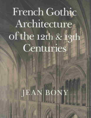 Carte French Gothic Architecture of the Twelfth and Thirteenth Centuries Jean Bony