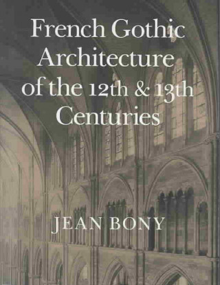 Książka French Gothic Architecture of the Twelfth and Thirteenth Centuries Jean Bony