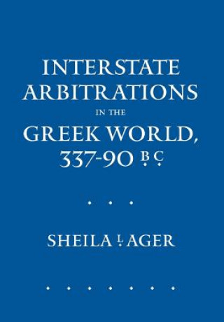 Könyv Interstate Arbitrations in the Greek World, 337-90 B.C. Sheila L. Ager