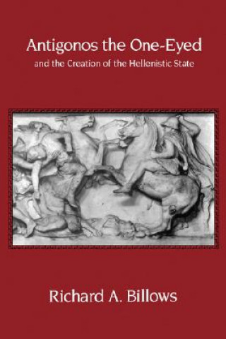 Könyv Antigonos the One-Eyed and the Creation of the Hellenistic State Richard A. Billows