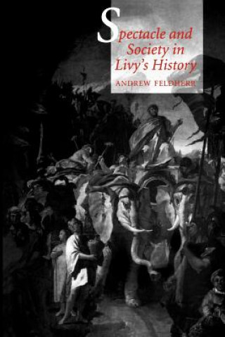 Kniha Spectacle and Society in Livy's History Andrew Feldherr