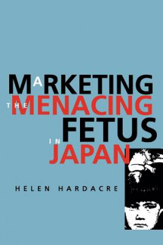 Libro Marketing the Menacing Fetus in Japan Helen Hardacre