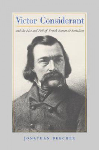 Könyv Victor Considerant and the Rise and Fall of French Romantic Socialism Jonathan F. Beecher