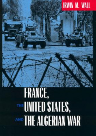 Książka France, the United States, and the Algerian War Irwin M. Wall