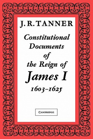 Carte Constitutional Documents of the Reign of James I A.D. 1603-1625 J. R. Tanner