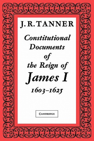 Book Constitutional Documents of the Reign of James I A.D. 1603-1625 J. R. Tanner