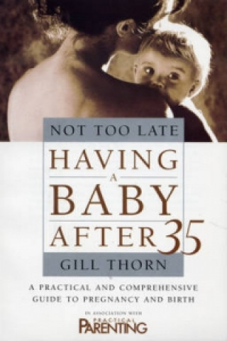 Carte Not Too Late: Having A Baby After 35 Gill Thorn