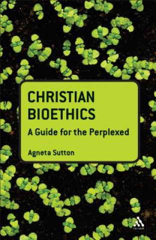 Kniha Christian Bioethics: A Guide for the Perplexed Agneta Sutton