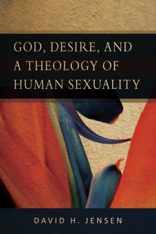 Książka God, Desire and a Theology of Human Sexuality David H. Jensen