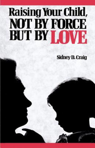 Kniha Raising Your Child, Not by Force but by Love Sidney D. Craig
