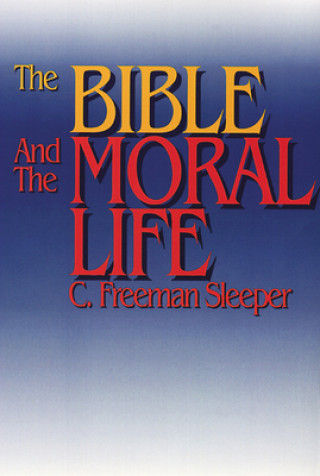 Книга Bible and the Moral Life C. Freeman Sleeper