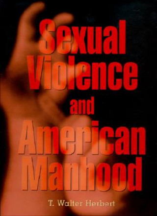 Könyv Sexual Violence and American Manhood T.Walter Herbert