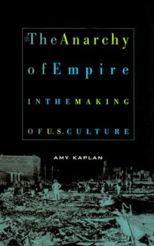 Kniha Anarchy of Empire in the Making of U.S. Culture Amy Kaplan