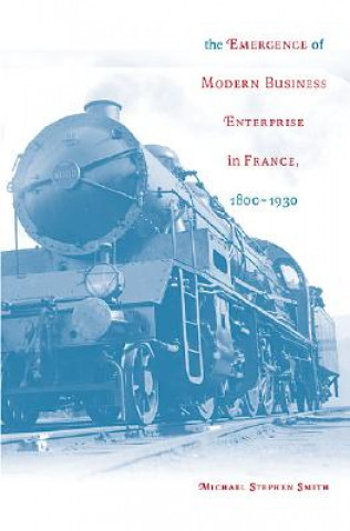 Kniha Emergence of Modern Business Enterprise in France, 1800-1930 Michael Stephen Smith