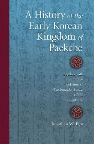 Kniha History of the Early Korean Kingdom of Paekche, together with an annotated translation of The Paekche Annals of the Samguk sagi Jonathan W. Best