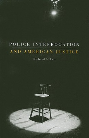 Kniha Police Interrogation and American Justice Richard A. Leo