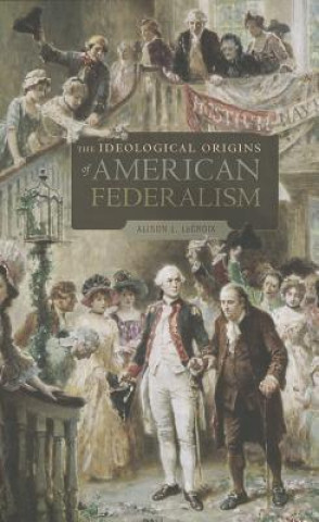 Könyv Ideological Origins of American Federalism Alison L. LaCroix