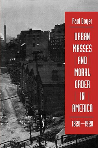 Kniha Urban Masses and Moral Order in America, 1820-1920 Paul S. Boyer