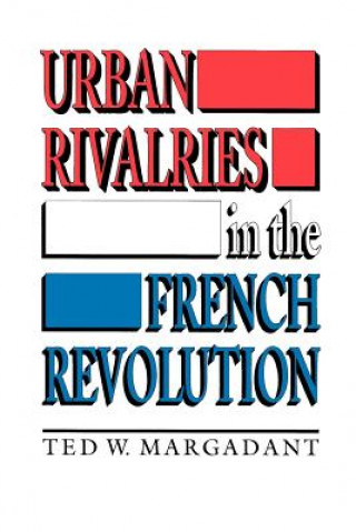 Könyv Urban Rivalries in the French Revolution Ted W. Margadant