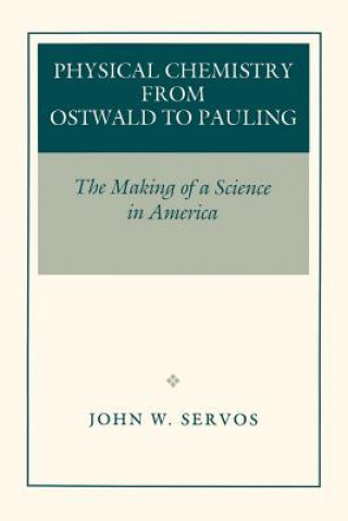 Carte Physical Chemistry from Ostwald to Pauling John W. Servos
