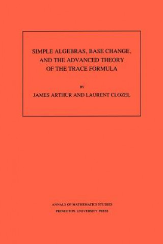 Kniha Simple Algebras, Base Change, and the Advanced Theory of the Trace Formula. (AM-120), Volume 120 James Arthur