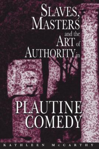 Carte Slaves, Masters, and the Art of Authority in Plautine Comedy Kathleen McCarthy
