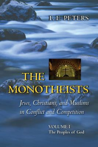 Kniha Monotheists: Jews, Christians, and Muslims in Conflict and Competition, Volume I F. E. Peters