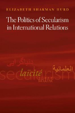 Книга Politics of Secularism in International Relations Elizabeth Shakman Hurd