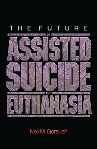 Kniha Future of Assisted Suicide and Euthanasia Neil M. Gorsuch