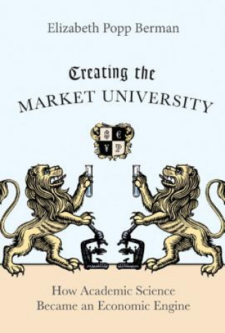 Knjiga Creating the Market University Elizabeth Popp Berman