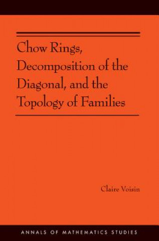 Kniha Chow Rings, Decomposition of the Diagonal, and the Topology of Families (AM-187) Claire Voisin