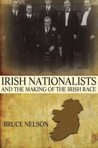 Kniha Irish Nationalists and the Making of the Irish Race Bruce Nelson