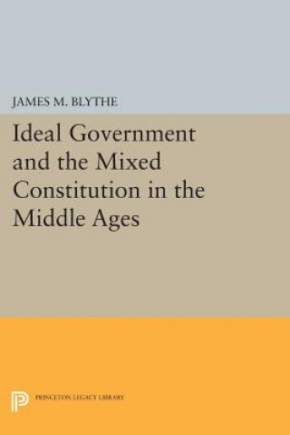 Kniha Ideal Government and the Mixed Constitution in the Middle Ages James M. Blythe