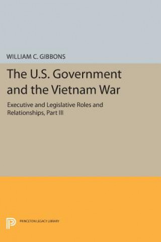 Kniha U.S. Government and the Vietnam War: Executive and Legislative Roles and Relationships, Part III William Conrad Gibbons