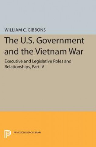 Книга U.S. Government and the Vietnam War: Executive and Legislative Roles and Relationships, Part IV William Conrad Gibbons