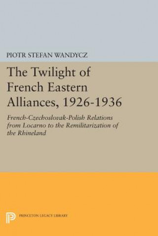 Carte Twilight of French Eastern Alliances, 1926-1936 Piotr Stefan Wandycz