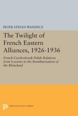 Könyv Twilight of French Eastern Alliances, 1926-1936 Piotr Stefan Wandycz