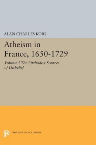 Carte Atheism in France, 1650-1729, Volume I Alan Charles Kors