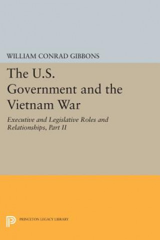 Kniha U.S. Government and the Vietnam War: Executive and Legislative Roles and Relationships, Part II William Conrad Gibbons