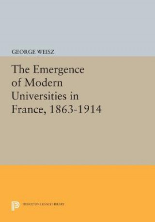 Book Emergence of Modern Universities In France, 1863-1914 George Weisz