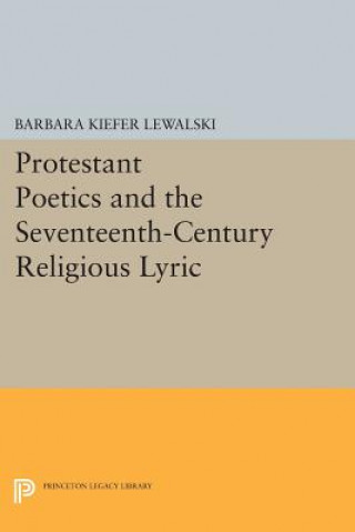 Kniha Protestant Poetics and the Seventeenth-Century Religious Lyric Barbara Kiefer Lewalski