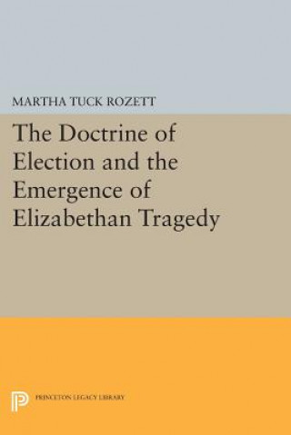 Kniha Doctrine of Election and the Emergence of Elizabethan Tragedy Martha Tuck Rozett