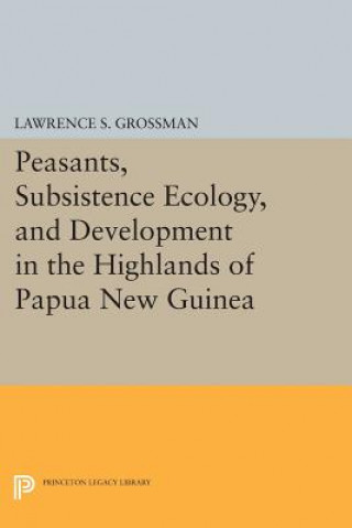 Kniha Peasants, Subsistence Ecology, and Development in the Highlands of Papua New Guinea Lawrence S. Grossman