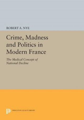 Knjiga Crime, Madness and Politics in Modern France Robert A. Nye