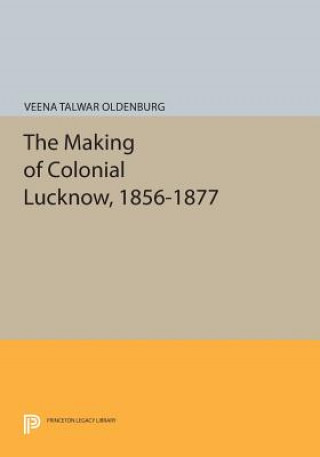 Książka Making of Colonial Lucknow, 1856-1877 Veena Talwar Oldenburg