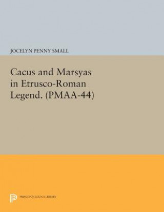 Carte Cacus and Marsyas in Etrusco-Roman Legend. (PMAA-44), Volume 44 Jocelyn Penny Small