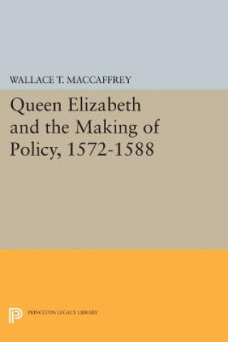 Kniha Queen Elizabeth and the Making of Policy, 1572-1588 Wallace T. MacCaffrey