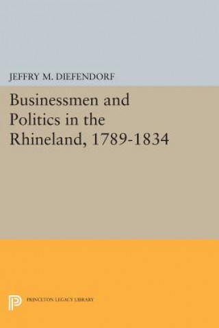 Książka Businessmen and Politics in the Rhineland, 1789-1834 Jeffry M. Diefendorf